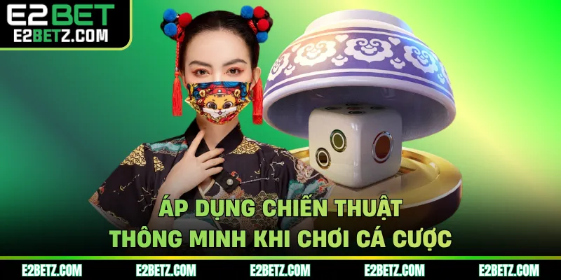 Áp dụng chiến thuật thông minh khi chơi cá cược
