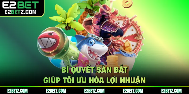 Bí quyết săn bắt giúp tối ưu hóa lợi nhuận