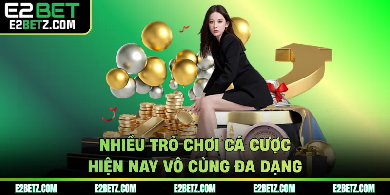 Nhiều trò chơi cá cược hiện nay vô cùng đa dạng