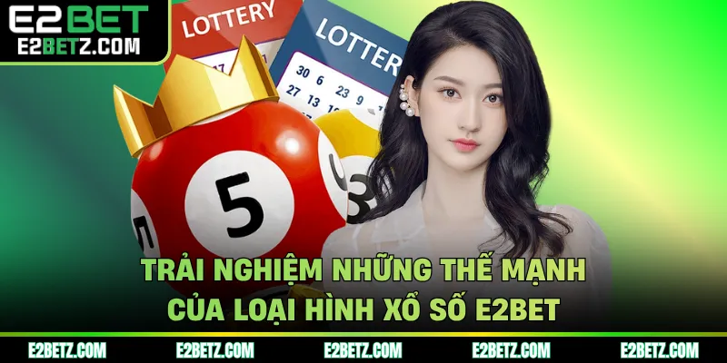 Trải nghiệm những thế mạnh của loại hình xổ số E2BET