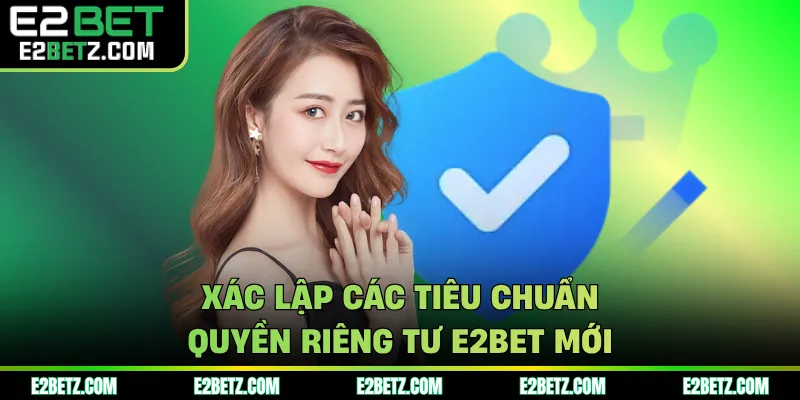 Xác lập các tiêu chuẩn quyền riêng tư E2BET mới